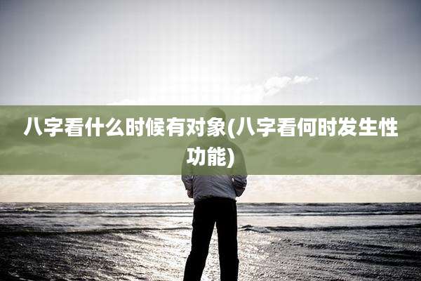 八字看什么时候有对象(八字看何时发生性功能)