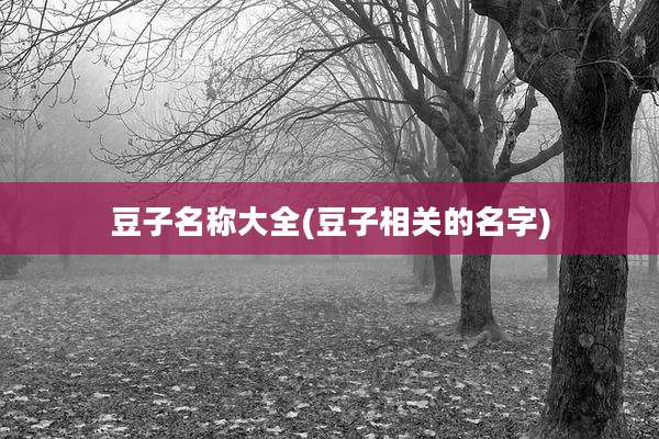 豆子名称大全(豆子相关的名字)