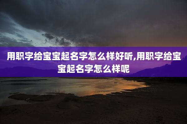 用职字给宝宝起名字怎么样好听,用职字给宝宝起名字怎么样呢