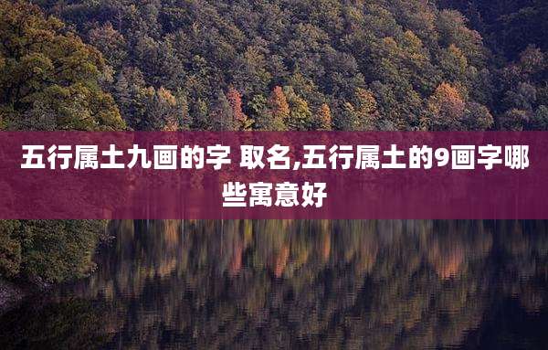 五行属土九画的字 取名,五行属土的9画字哪些寓意好