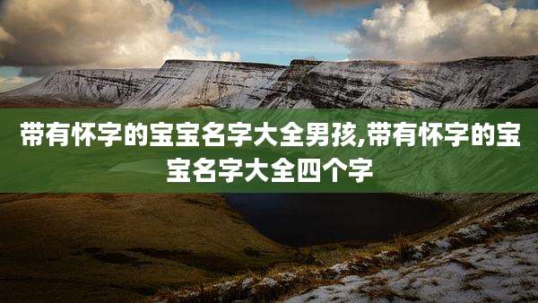 带有怀字的宝宝名字大全男孩,带有怀字的宝宝名字大全四个字