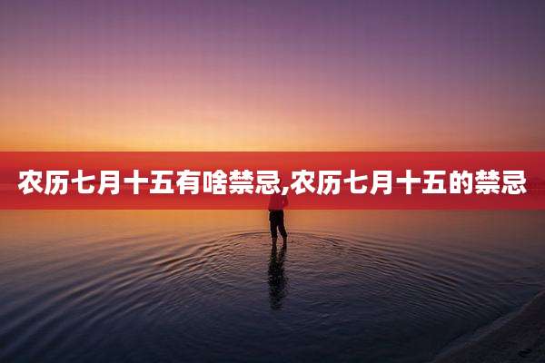农历七月十五有啥禁忌,农历七月十五的禁忌