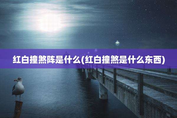 红白撞煞阵是什么(红白撞煞是什么东西)