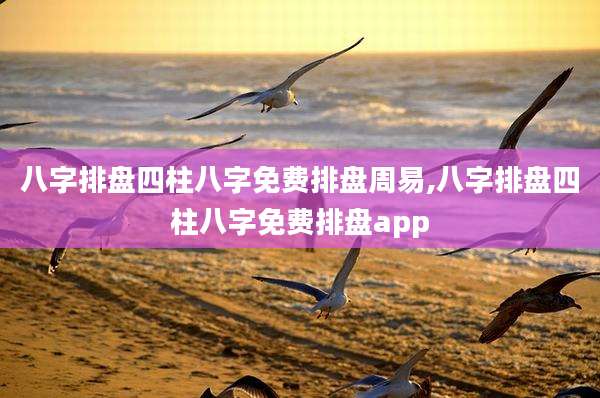 八字排盘四柱八字免费排盘周易,八字排盘四柱八字免费排盘app