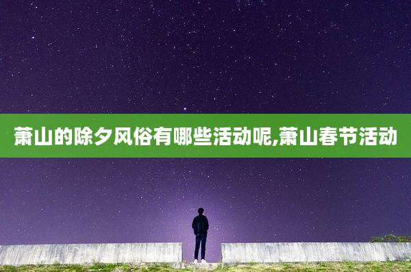 萧山的除夕风俗有哪些活动呢,萧山春节活动