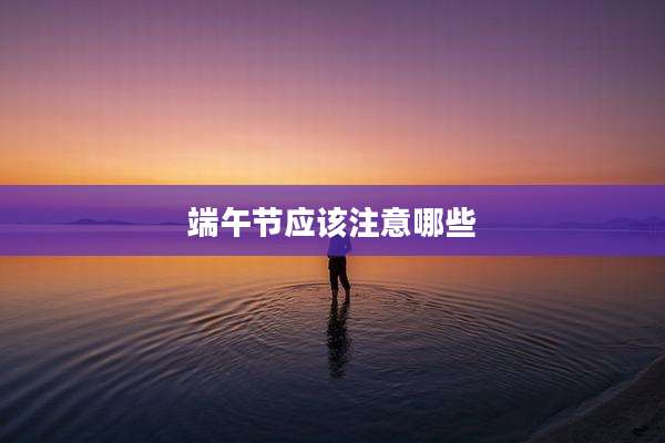 端午节应该注意哪些