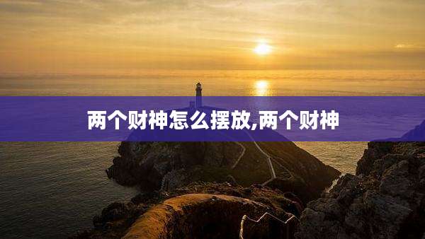 两个财神怎么摆放,两个财神