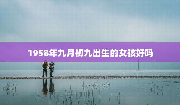 1958年九月初九出生的女孩好吗