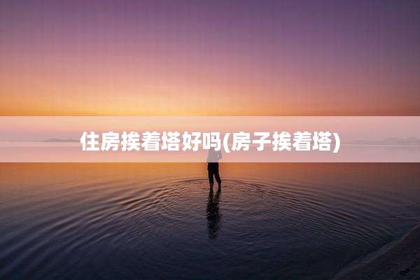 住房挨着塔好吗(房子挨着塔)