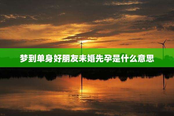 梦到单身好朋友未婚先孕是什么意思