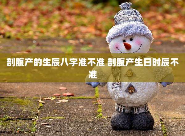 剖腹产的生辰八字准不准 剖腹产生日时辰不准