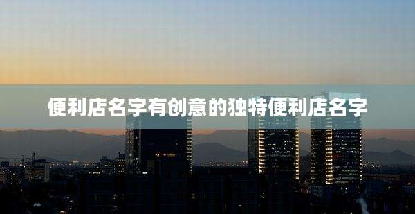 便利店名字有创意的独特便利店名字