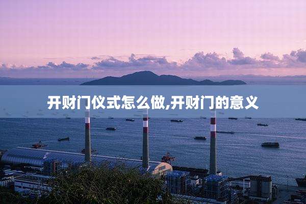 开财门仪式怎么做,开财门的意义