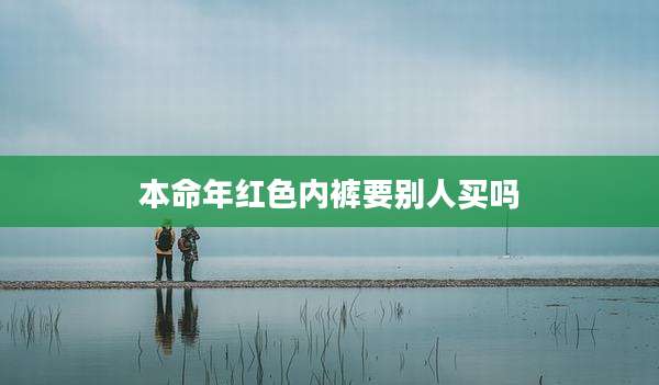 本命年红色内裤要别人买吗