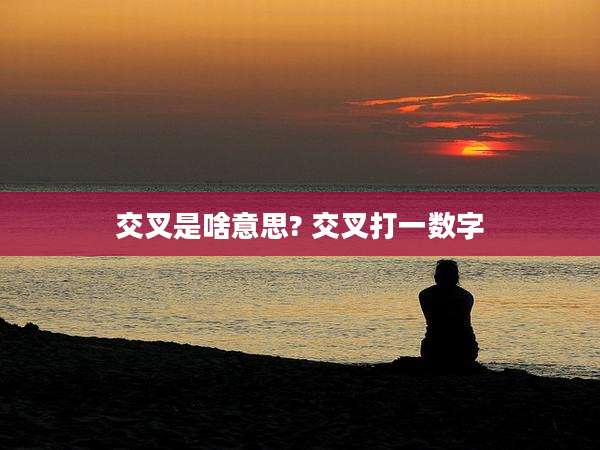 交叉是啥意思? 交叉打一数字
