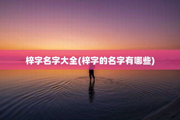 梓字名字大全(梓字的名字有哪些)