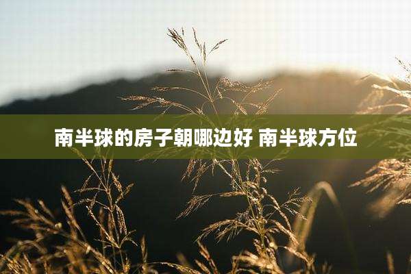 南半球的房子朝哪边好 南半球方位