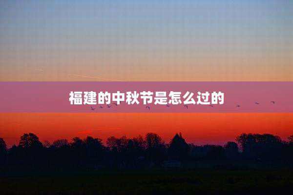 福建的中秋节是怎么过的