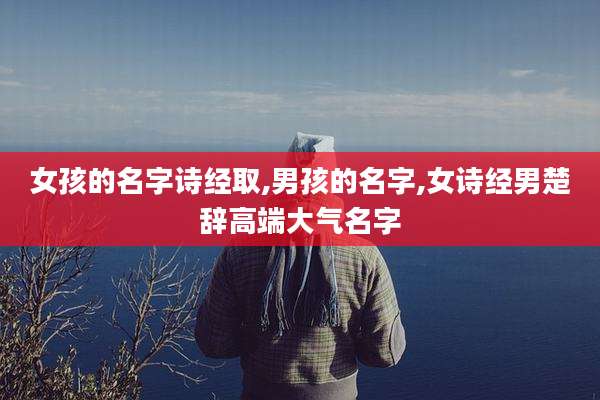 女孩的名字诗经取,男孩的名字,女诗经男楚辞高端大气名字