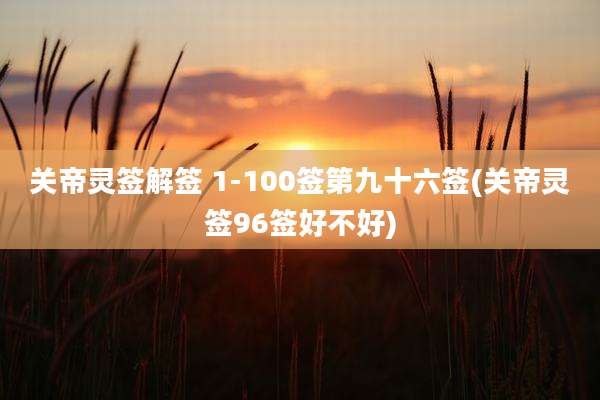 关帝灵签解签 1-100签第九十六签(关帝灵签96签好不好)