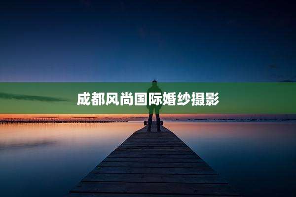 成都风尚国际婚纱摄影