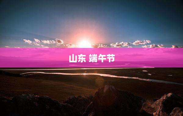 山东 端午节