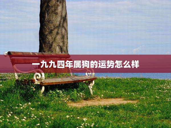 一九九四年属狗的运势怎么样