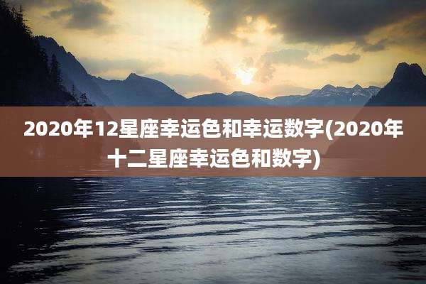 2020年12星座幸运色和幸运数字(2020年十二星座幸运色和数字)