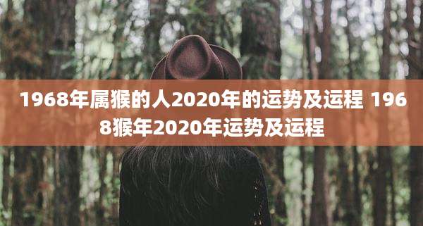 1968年属猴的人2020年的运势及运程 1968猴年2020年运势及运程