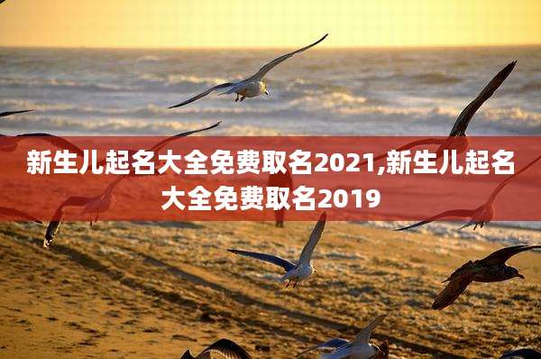 新生儿起名大全免费取名2021,新生儿起名大全免费取名2019
