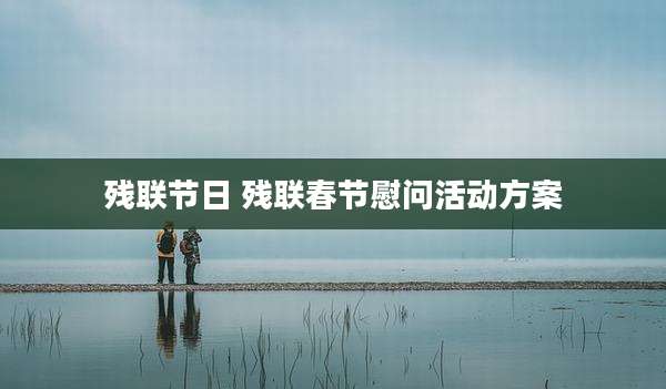 残联节日 残联春节慰问活动方案