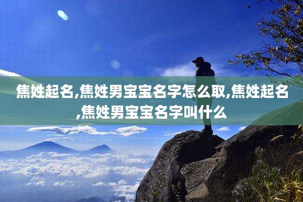 焦姓起名,焦姓男宝宝名字怎么取,焦姓起名,焦姓男宝宝名字叫什么