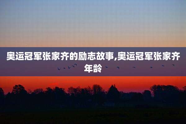 奥运冠军张家齐的励志故事,奥运冠军张家齐年龄