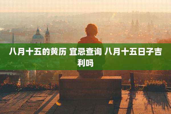 八月十五的黄历 宜忌查询 八月十五日子吉利吗