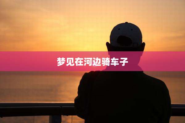 梦见在河边骑车子