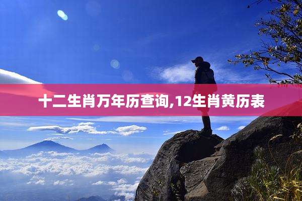 十二生肖万年历查询,12生肖黄历表