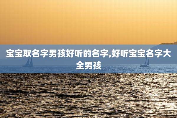 宝宝取名字男孩好听的名字,好听宝宝名字大全男孩