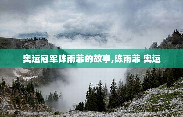 奥运冠军陈雨菲的故事,陈雨菲 奥运