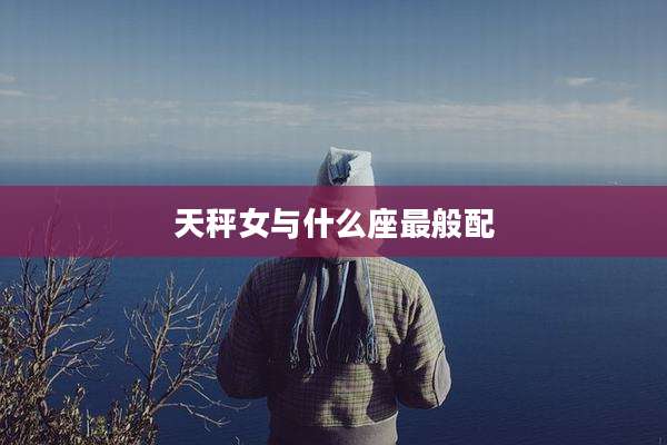 天秤女与什么座最般配