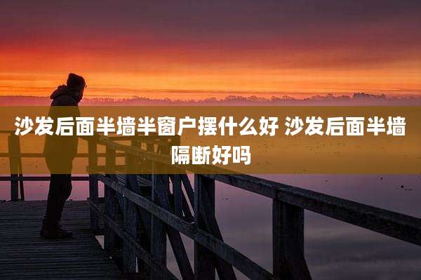 沙发后面半墙半窗户摆什么好 沙发后面半墙隔断好吗