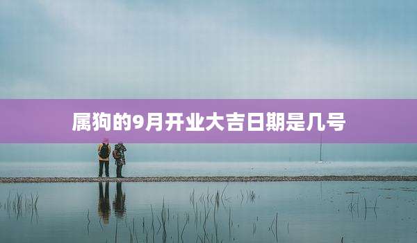 属狗的9月开业大吉日期是几号
