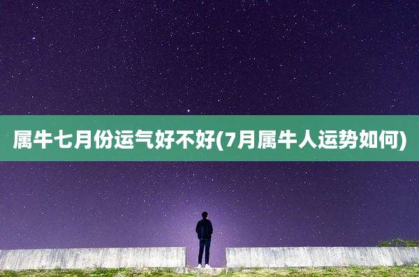 属牛七月份运气好不好(7月属牛人运势如何)