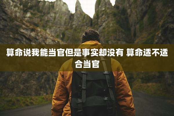 算命说我能当官但是事实却没有 算命适不适合当官