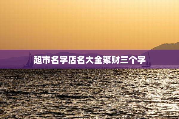 超市名字店名大全聚财三个字
