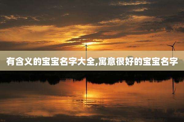 有含义的宝宝名字大全,寓意很好的宝宝名字