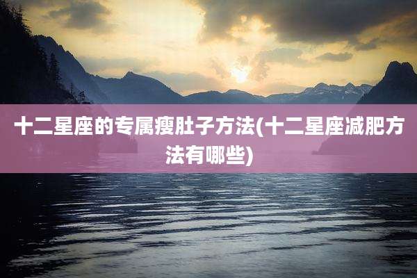 十二星座的专属瘦肚子方法(十二星座减肥方法有哪些)