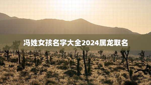 冯姓女孩名字大全2024属龙取名