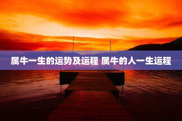 属牛一生的运势及运程 属牛的人一生运程