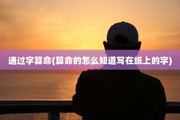 通过字算命(算命的怎么知道写在纸上的字)