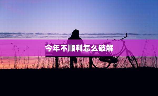 今年不顺利怎么破解
